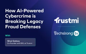 A promotional graphic for a talk titled How AI-Powered Cybercrime is Breaking Legacy Fraud Defenses, featuring insights on impersonation and social engineering with Shai Gabay, Co-Founder and CEO at Trustmi, presented by Trustmi and Techstrong TV.