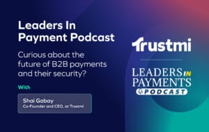 Promotional graphic for the Leaders In Payment Podcast featuring Trustmi. Text reads: “Curious about the future of B2B payments and their security against impersonation and social engineering?” Guest: Shai Gabay, Co-Founder and CEO at Trustmi. Logos and gradient background included.