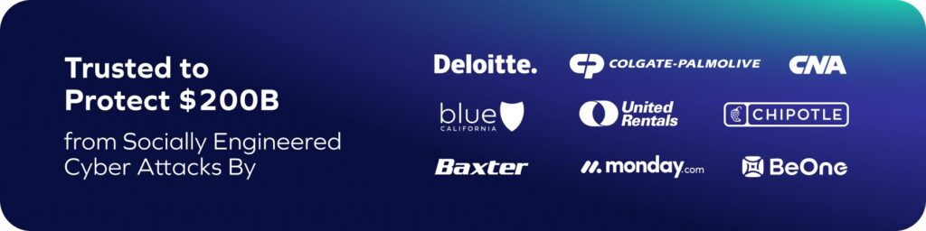 Banner with text Trusted to Protect $200B from Socially Engineered Cyber Attacks By the best anti-phishing software and logos of Deloitte, Colgate-Palmolive, CNA, Blue California, United Rentals, Chipotle, Baxter, monday.com, and BeOne.