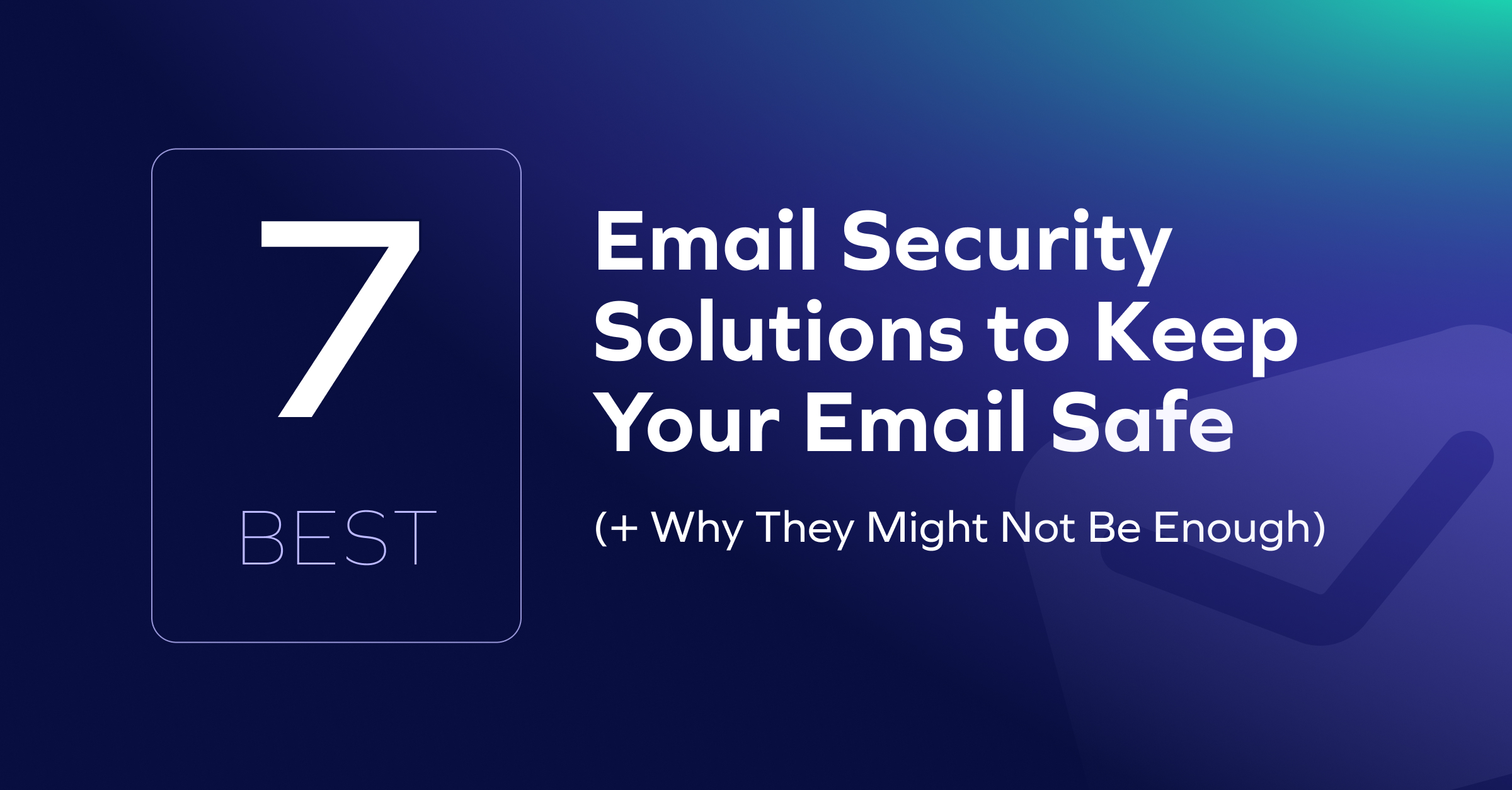 A graphic with a dark blue gradient background reads: 7 Best Email Security Solutions to Keep Your Email Safe (+ Why Email Security Alone Might Not Be Enough). A checkmark icon is faintly visible in the background.
