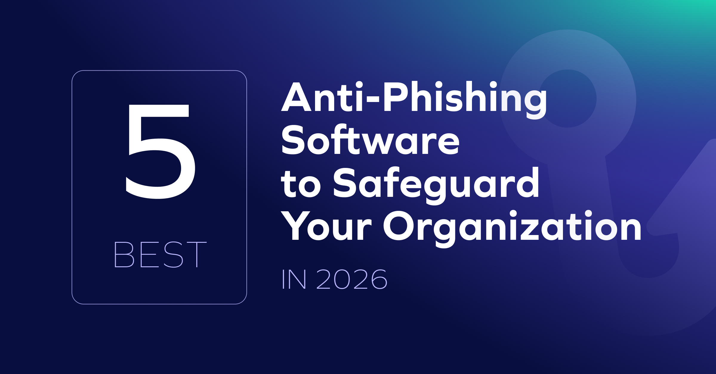 A digital graphic with a dark blue gradient background reads: 5 Best Anti-Phishing Software to Safeguard Your Organization in 2026, highlighting the best anti-phishing software for advanced protection.