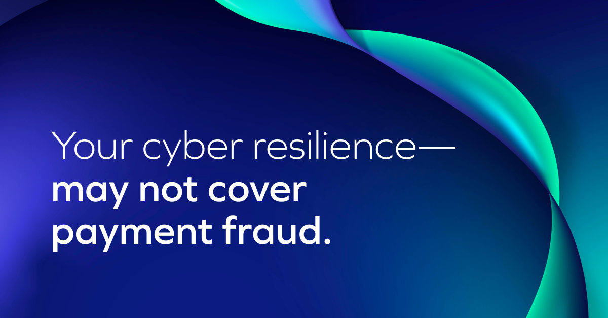 White text on a dark blue and teal abstract background reads: Your cyber resilience—may not cover all payment fraud risks.