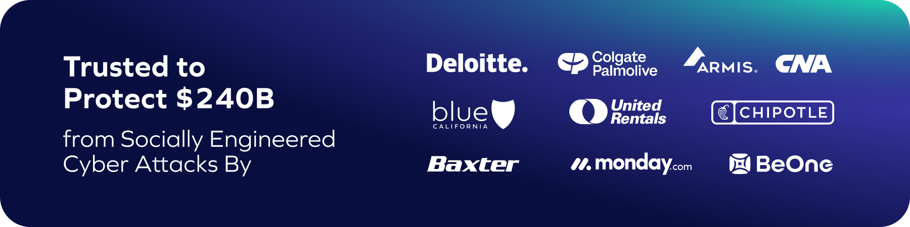 Graphic with text: Trusted to Protect $240B from Socially Engineered Cyber Attacks like Business Email Compromise, with logos of Deloitte, Colgate-Palmolive, Armis, CNA, Blue California, United Rentals, Chipotle, Baxter, monday.com, and BeOne.