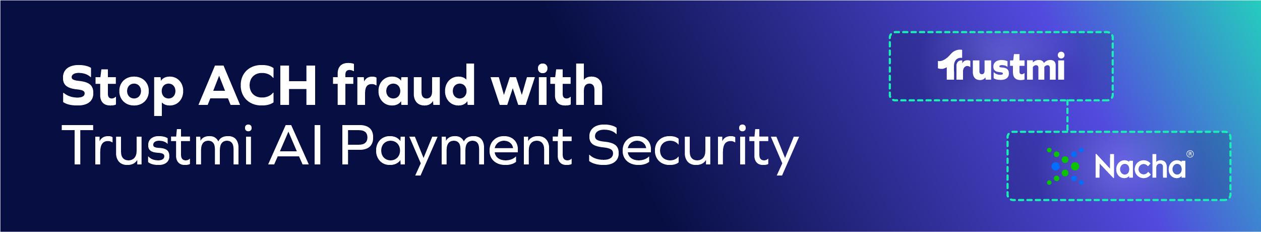 Banner with the text Stop ACH fraud and false pretenses with Trustmi AI Payment Security, featuring Trustmi and Nacha logos connected by dotted lines on a blue and purple gradient background.